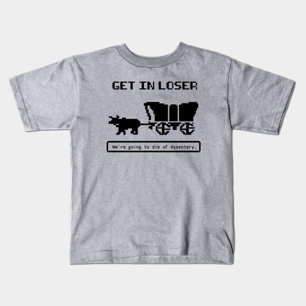 Get In Loser (We're Going to die of dysentery) Oregon Trail Kids T-Shirt by N8I